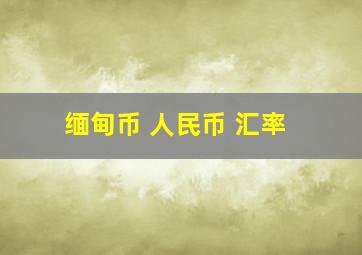 缅甸币 人民币 汇率